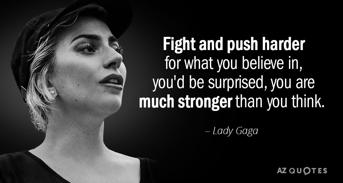 Lady Gaga quote: Fight and push harder for what you believe in, you'd be surprised, you...